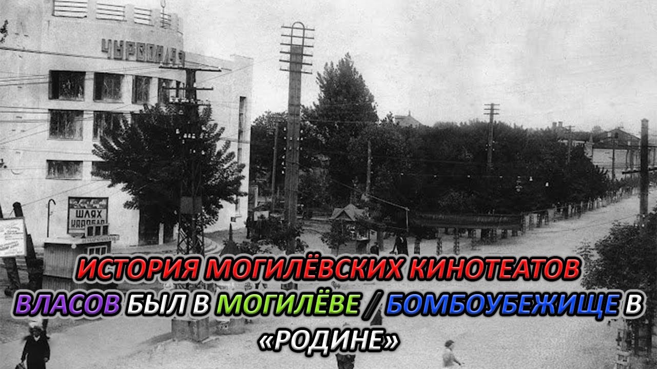 ИСТОРИЯ МОГИЛЁВСКИХ КИНОТЕАТРОВ / ВЛАСОВ БЫЛ В МОГИЛЁВЕ. БОМБОУБЕЖИЩЕ В 