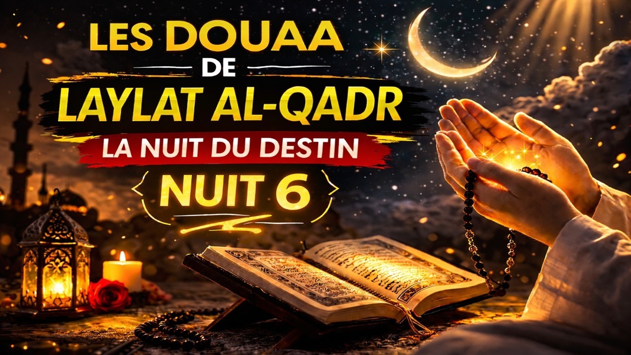 LES DOUAA DE LAYLAT AL-QADR - LA NUIT DU DESTIN - NUIT 6 - دعاء ليلة القدر