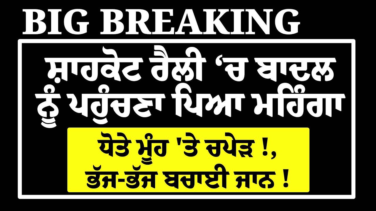 LIVE-Samana ਮਗਰੋਂ ਸ਼ਾਹਕੋਟ ਰੈਲੀ 'ਚ Badal ਨੂੰ ਪਹੰਚਣਾ ਪਿਆ ਮਹਿੰਗਾ, ਧੋਤੇ ਮੂੰਹ 'ਤੇ ਚਪੇੜ!, ਭੱਜ-ਭੱਜ ਬਚਾਈ ਜਾਨ