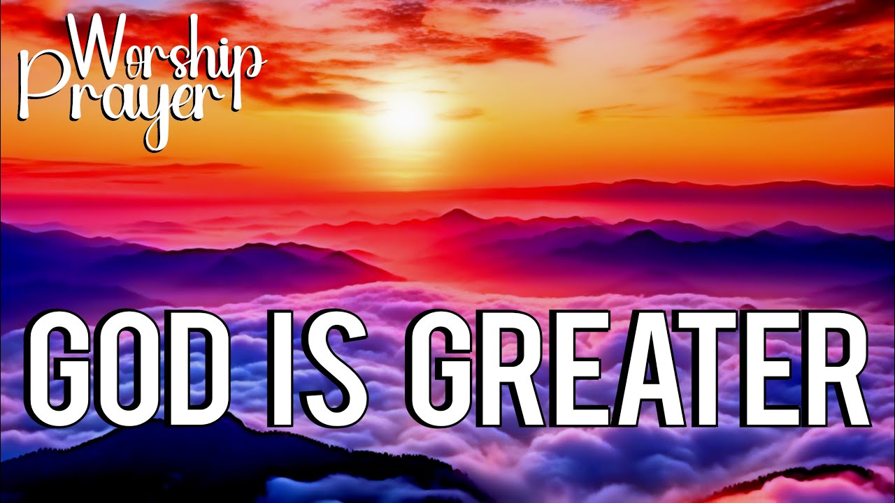 GOD is Greater | Quiet Prayer of Worship | Pray In The Light