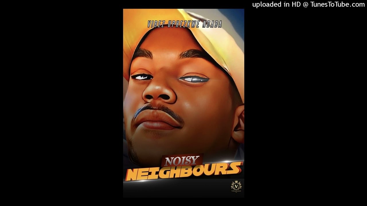 Vibez Uphezkwe Ndaba - Noisy Neighbours