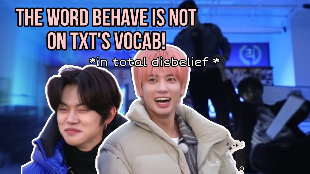 THE WORD 'BEHAVE' IS NOT ON TXTs VOCABULARY