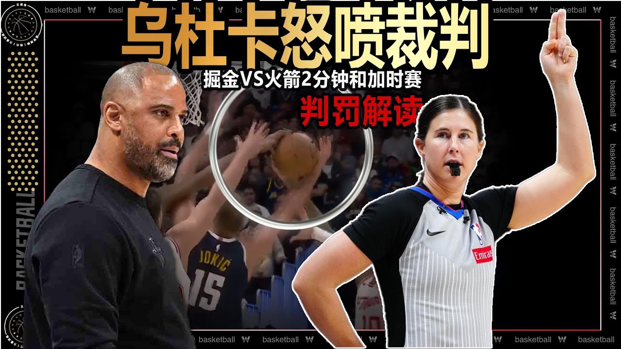 乌杜卡气疯了丨掘金VS火箭2分钟和加时赛判罚解读