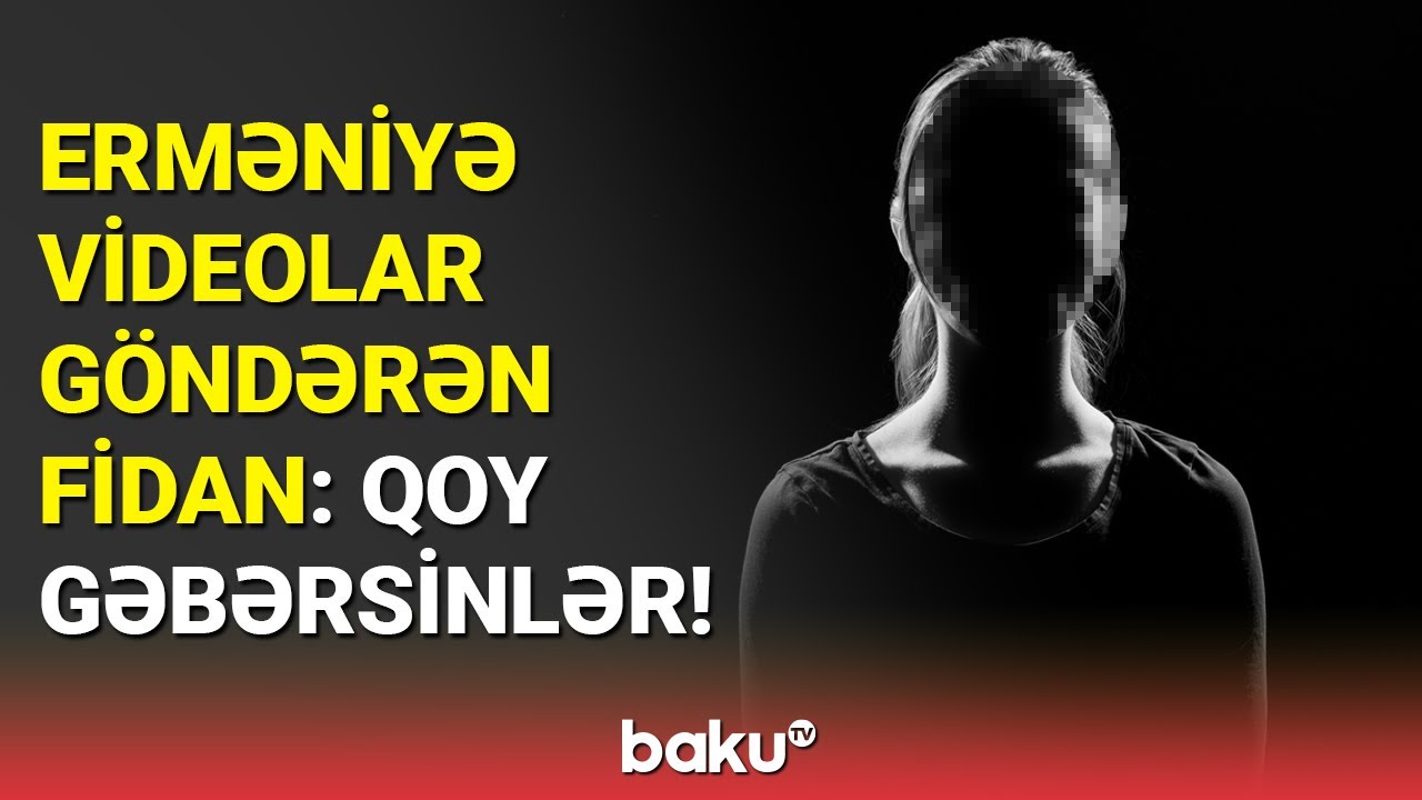 Şuşadan videolar çəkib, erməniyə göndərən Fidan saxlanıldı