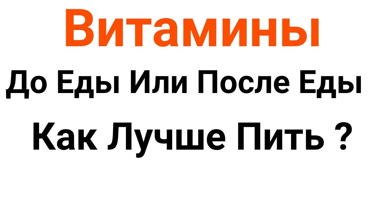 В Какое Время Дня, До Еды Или После Еды Лучше Пить Витамины: Советы Врача