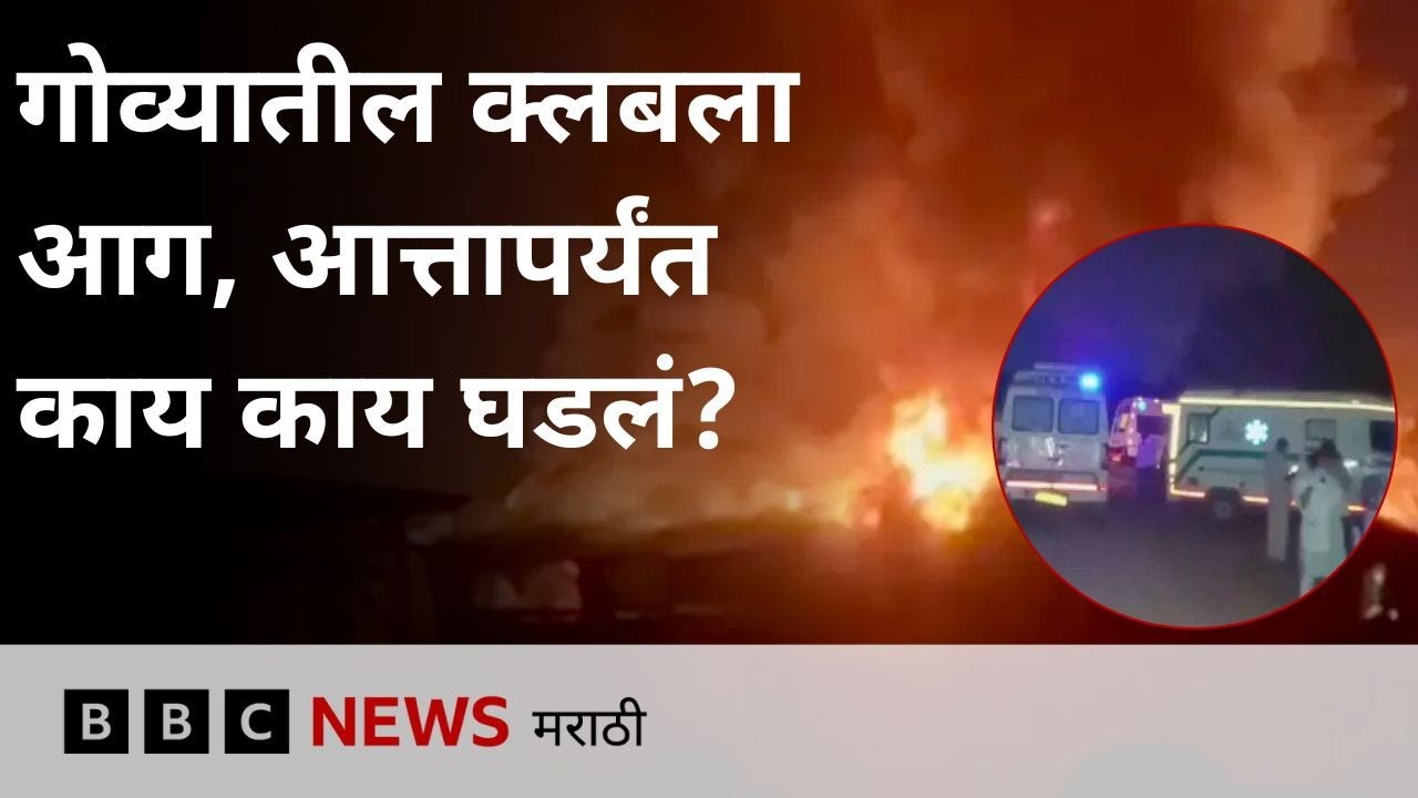 गोवा नाईटक्लबमध्ये भीषण आग, आत्तापर्यंत काय काय घडलं?   | BBC News Marathi