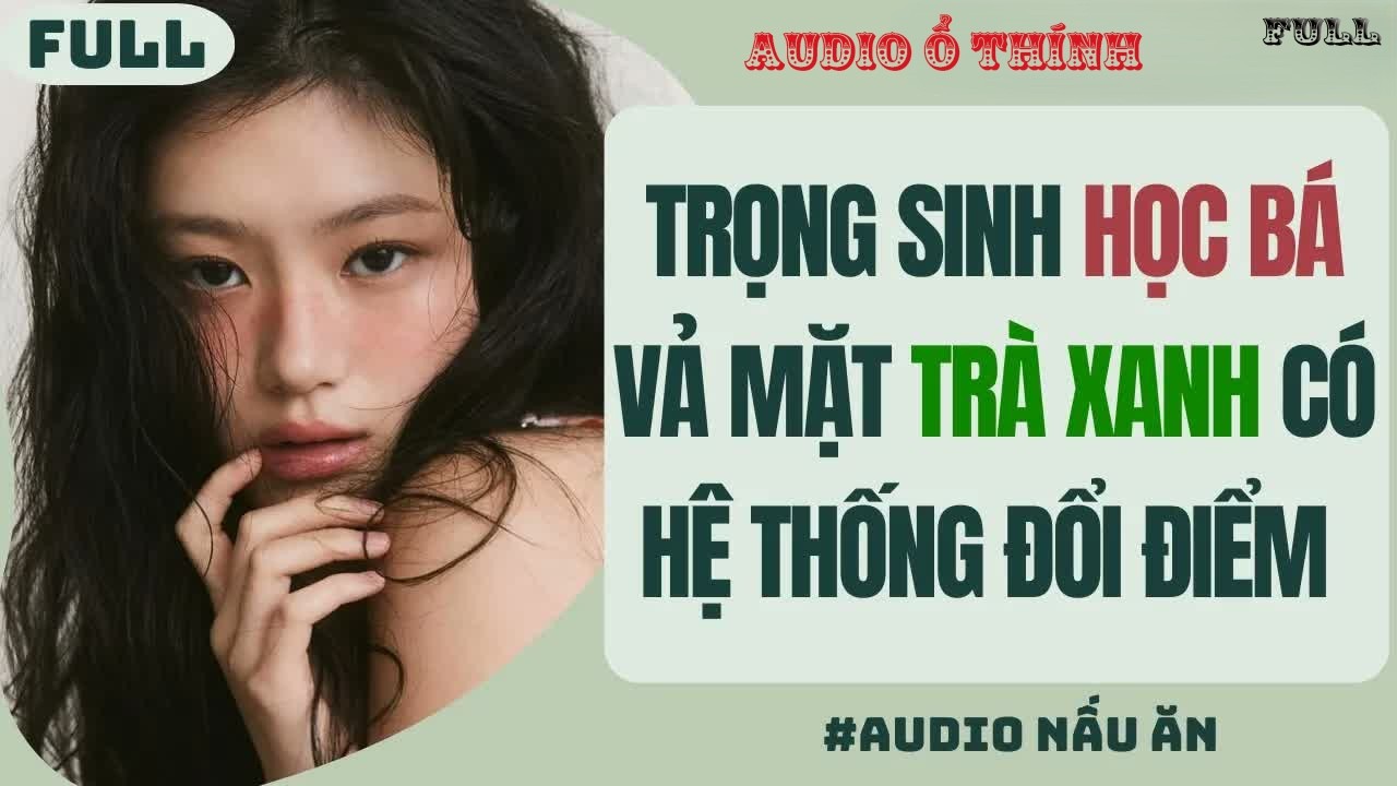 Full audio | Trọng Sinh Học Bá Vả Mặt Trà Xanh Có Hệ Thống Đổi Điểm | Audio Ổ Thính