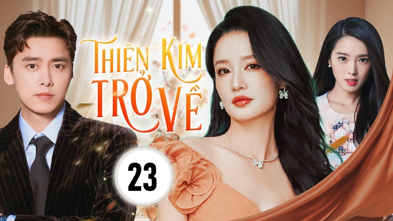 THIÊN KIM TRỞ VỀ - Tập 23 | Siêu Phẩm Phim Hào Môn Báo Thù Cực Đỉnh  | Lý Thấm, Lý Dịch Phong