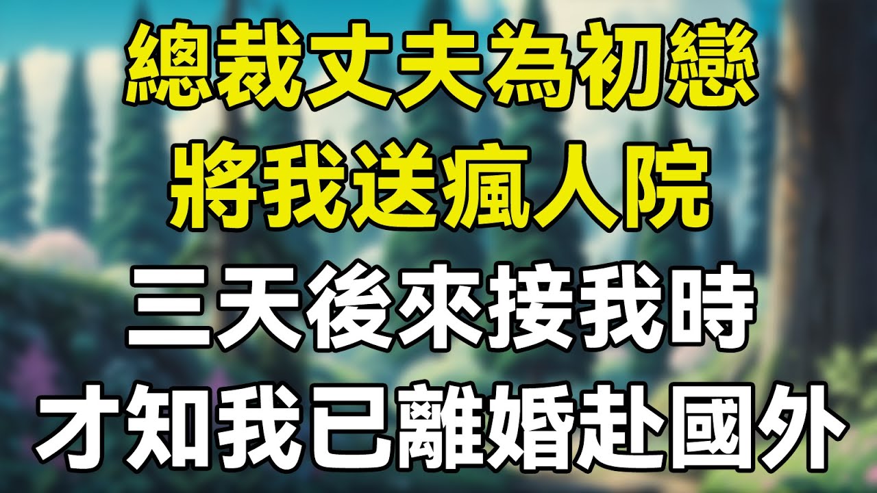 總裁丈夫為初戀將我送瘋人院，三天後來接我時，才知我已離婚赴國外！  #故事 #情感故事 #生活經驗 #感人故事 #老年生活 #為人處事 #人生哲理 #家庭故事