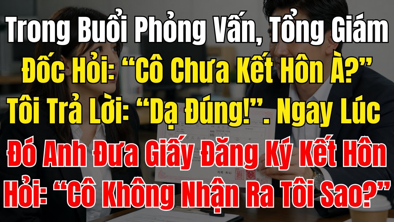 Trong Buổi Phỏng Vấn, Tổng Giám Đốc Hỏi “Cô Chưa Kết Hôn À” Tôi Trả Lời “Dạ Đúng!”  Ngay Lúc Đó Anh