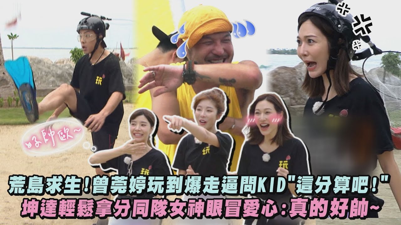 【綜藝玩很大】荒島求生!曾莞婷玩到爆走逼問KID