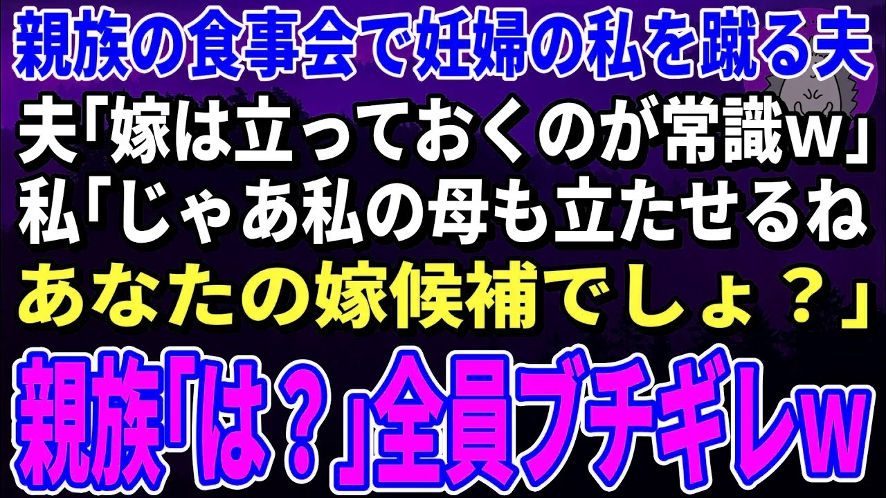 【スカッとする話】親族の食事会で妊婦の私を蹴る夫「嫁は立っておくのが常識ｗ」私「じゃあ今すぐ立ってもらう。私の母もあなたの嫁でしょ？」親族「は？」→全員ブチギレｗ【修羅場】