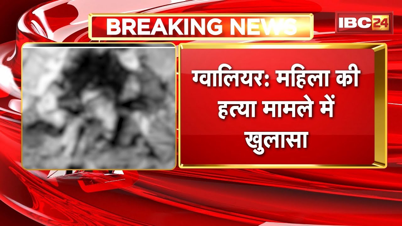 Gwalior Murder Case: महिला की हत्या मामले में खुलासा। रेप के बाद प्रेमी ने की थी महिला की हत्या
