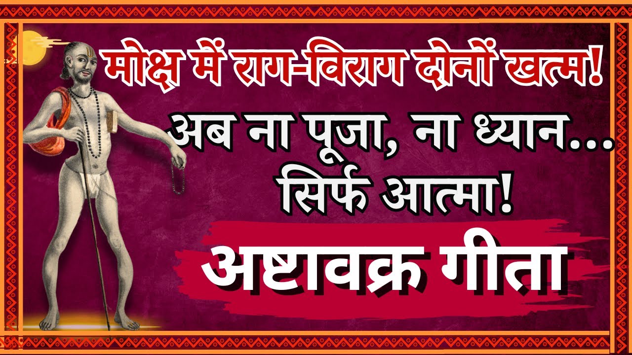 मोक्ष में राग-विराग दोनों खत्म! अब ना पूजा, ना ध्यान… सिर्फ आत्मा ! अष्टावक्र गीता