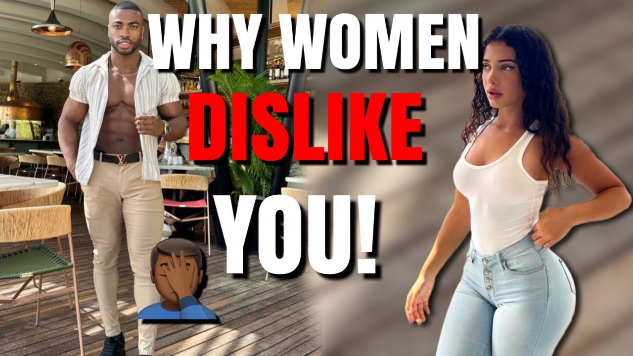 7 REASONS WHY WOMEN INSTANTLY DISLIKE YOU