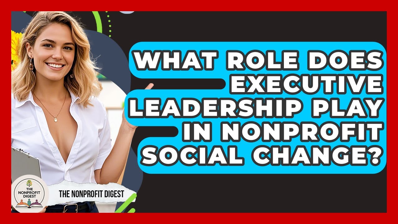 What Role Does Executive Leadership Play In Nonprofit Social Change? - The Nonprofit Digest