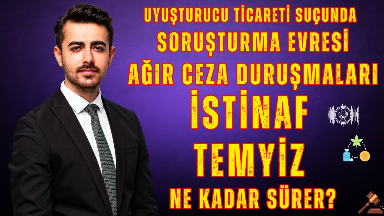 Uyuşturucu Ticareti Suçunda Soruşturma Ağır Ceza Duruşma İstinaf ve Temyiz Evreleri Ne Kadar Sürer?