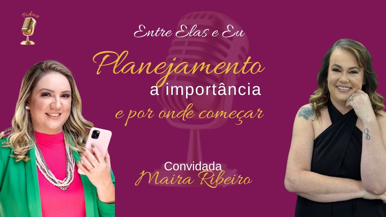 Entre Elas e Eu com Maira Ribeiro: Planejamento, a importância e por onde começar.
