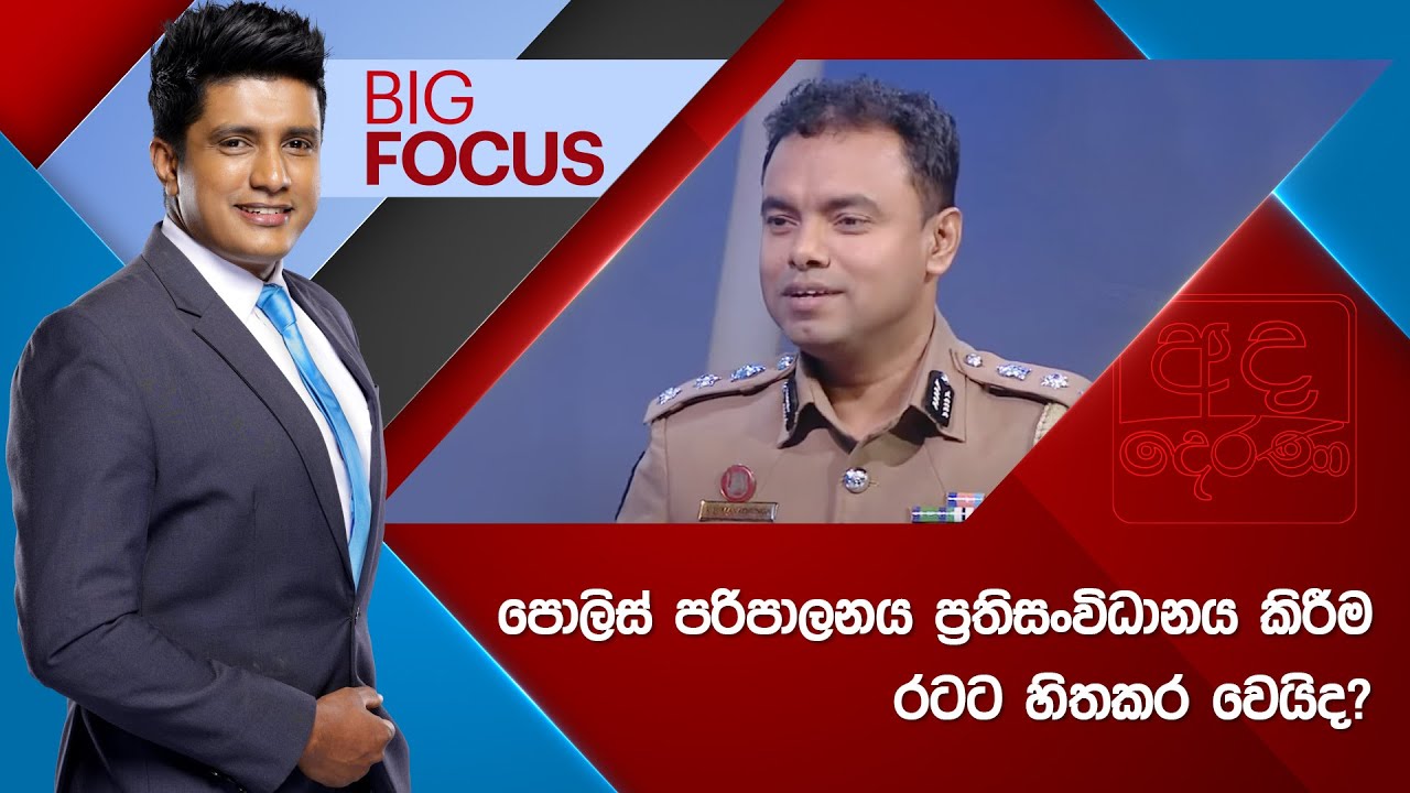 BIG FOCUS | පොලිස් පරිපාලනය ප්‍රතිසංවිධානය කිරීම රටට හිතකර වෙයිද? | 2025.02.13