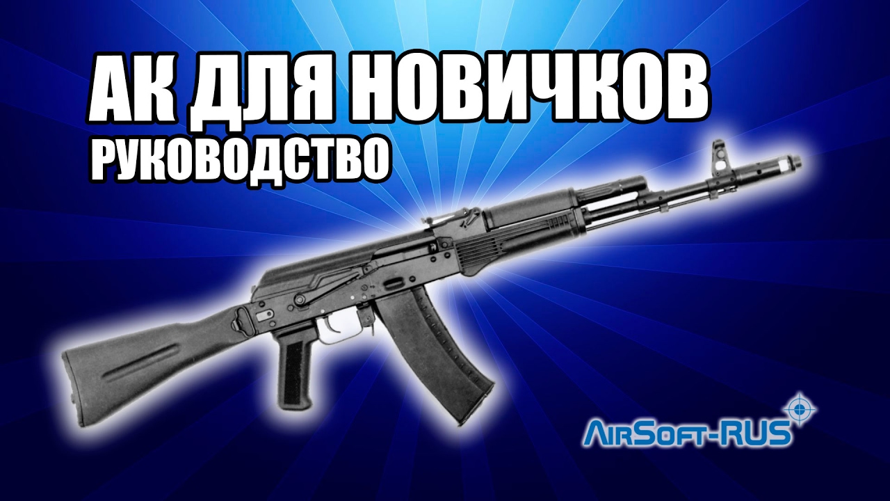 СТРАЙКБОЛЬНЫЙ АК ДЛЯ НОВИЧКОВ. ПРАВИЛА, СОВЕТЫ, ОБСЛУЖИВАНИЕ. HOWTO AIRSOFT AK