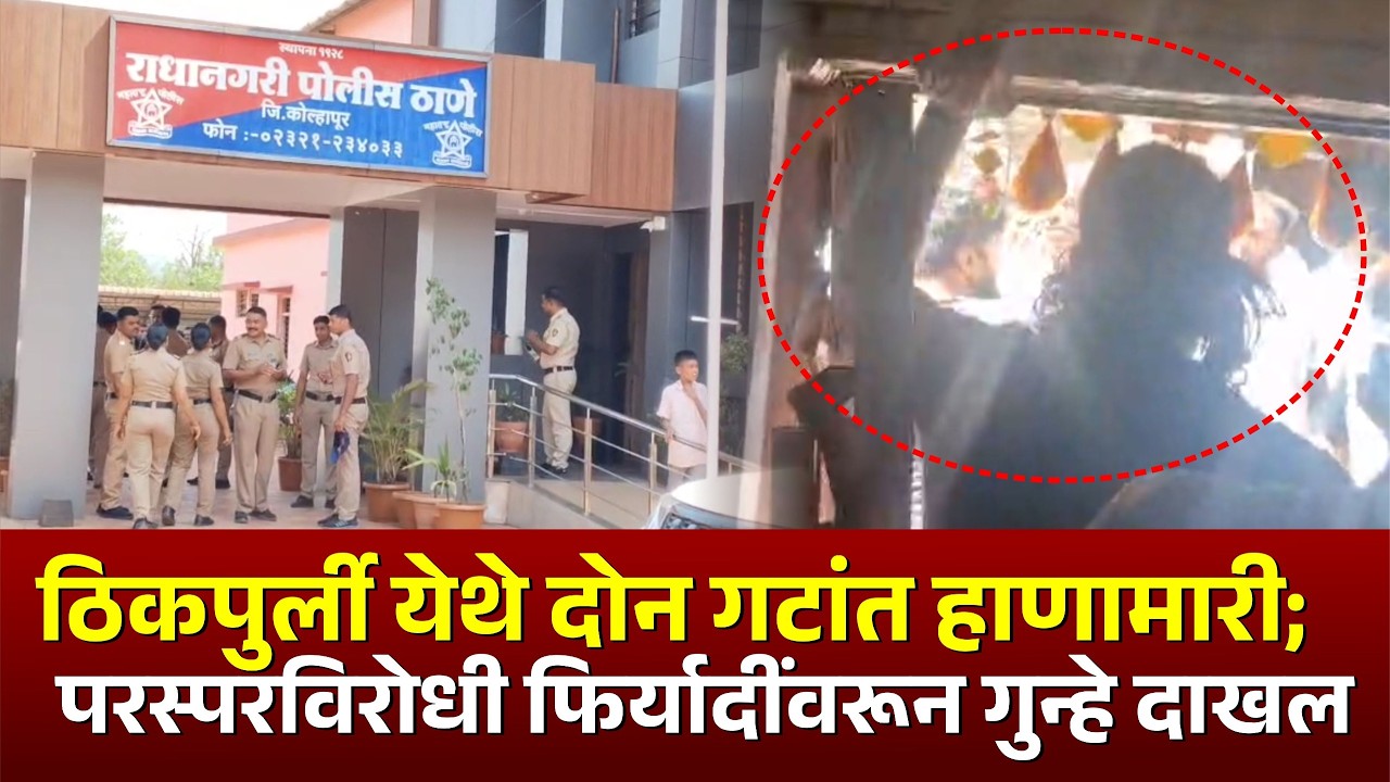 ठिकपुर्ली येथे दोन गटांत हाणामारी;परस्परविरोधी फिर्यादींवरून गुन्हे दाखल #kknews