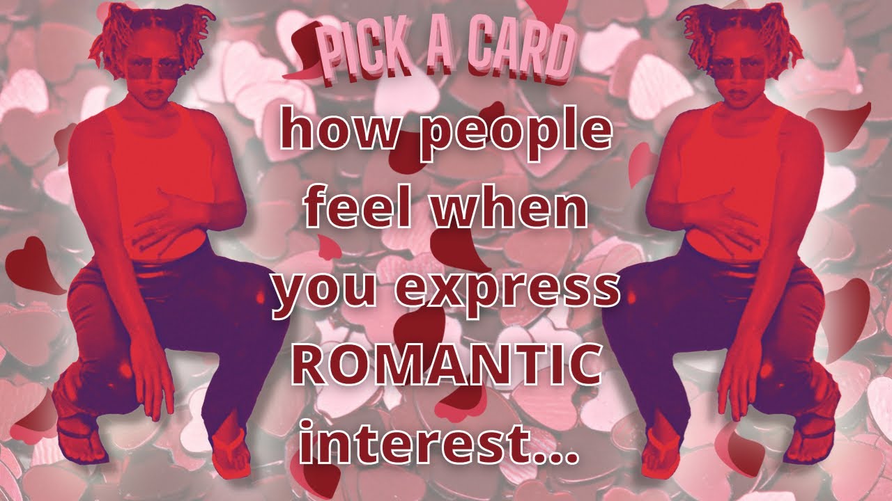 🤭💋pick a card💋🤭 how do people feel once you express romantic interest...⁉️