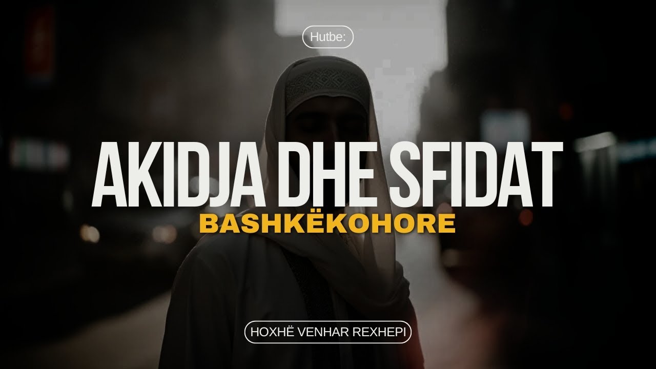 Akidja dhe sfidat bashkëkohore. - Hoxhë Venhar Rexhepi