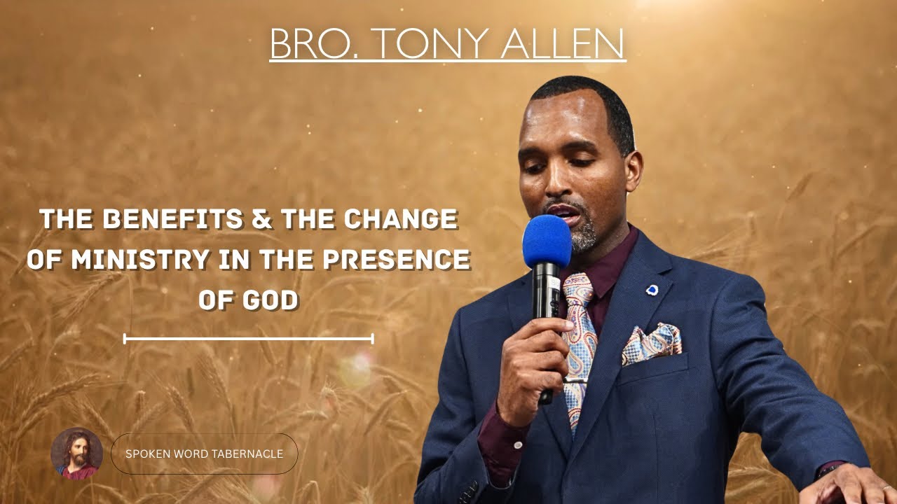 The Benefits & The Change Of Ministry In The Presence Of God - Bro. Tony Allen