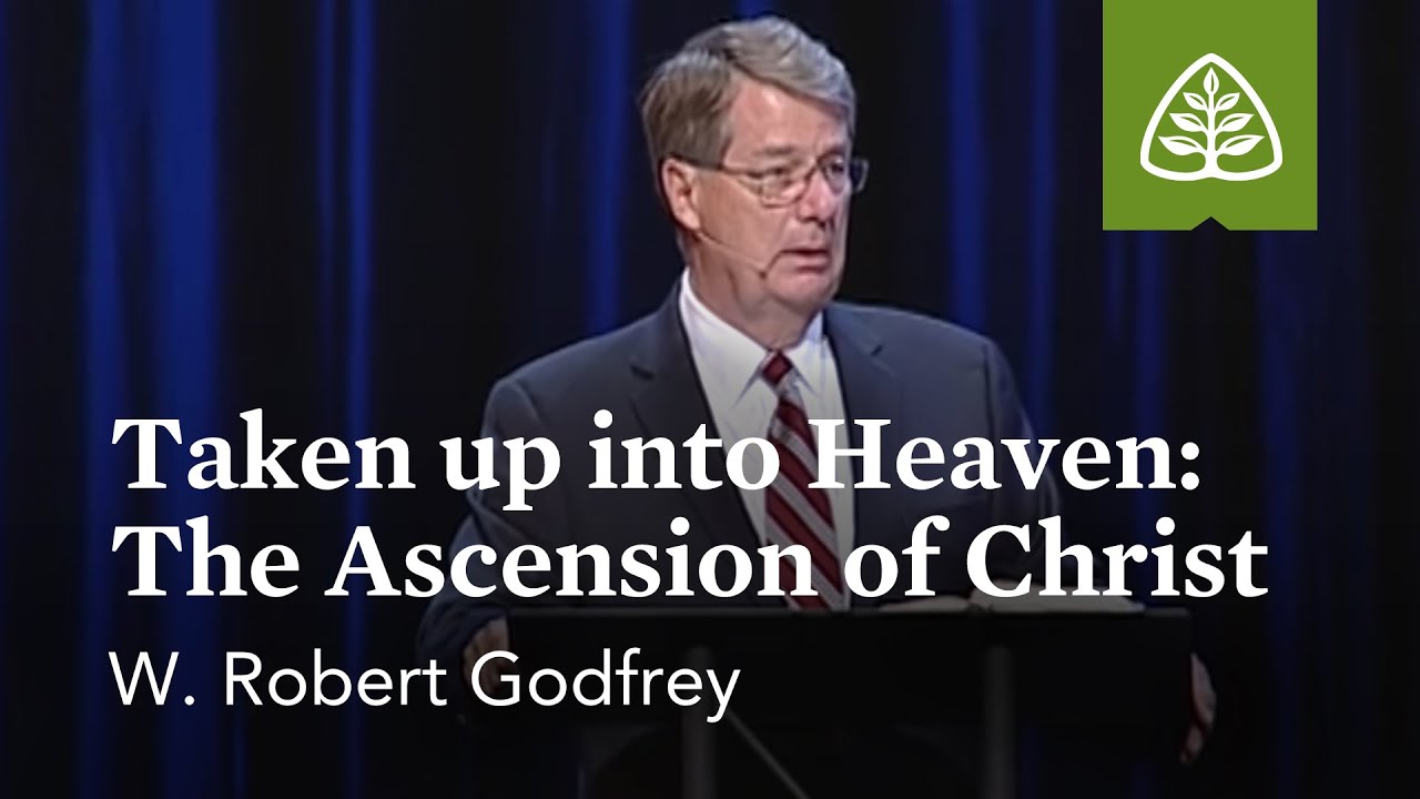 W. Robert Godfrey: Taken up into Heaven: The Ascension of Christ