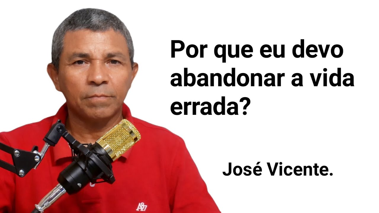 Por que eu devo abandonar a vida errada? José Vicente. 