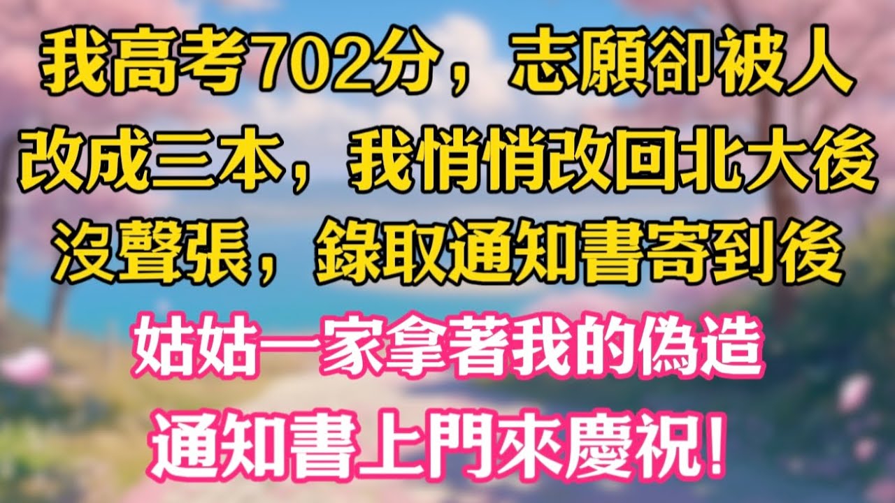 我高考702分，志願卻被人改成三本，我悄悄改回北大後沒聲張，錄取通知書寄到後，姑姑一家拿著我的偽造通知書上門來慶祝！