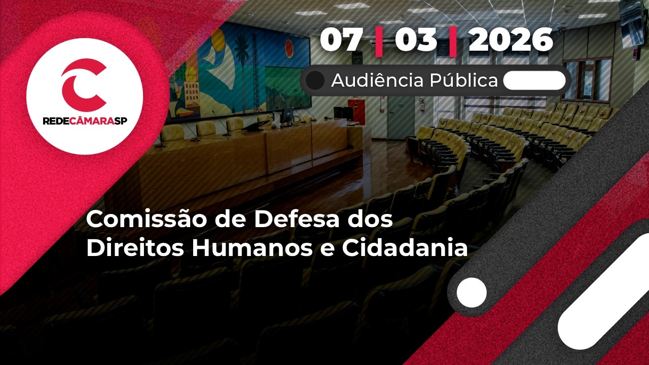 Audiência Pública da Comissão de Defesa dos Direitos Humanos e Cidadania | 07/03/2026