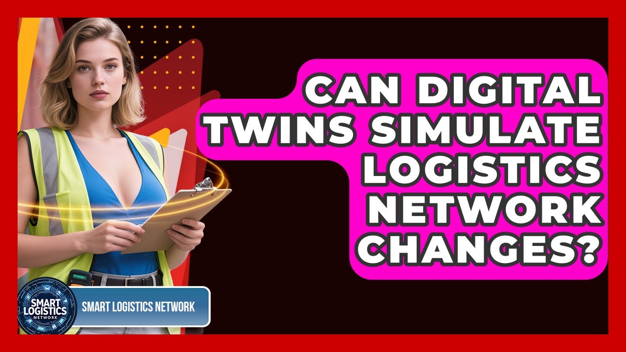 Can Digital Twins Simulate Logistics Network Changes? - Smart Logistics Network