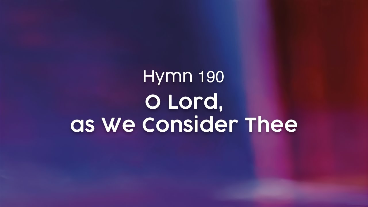 O Lord, as We Consider Thee - Hymn 190
