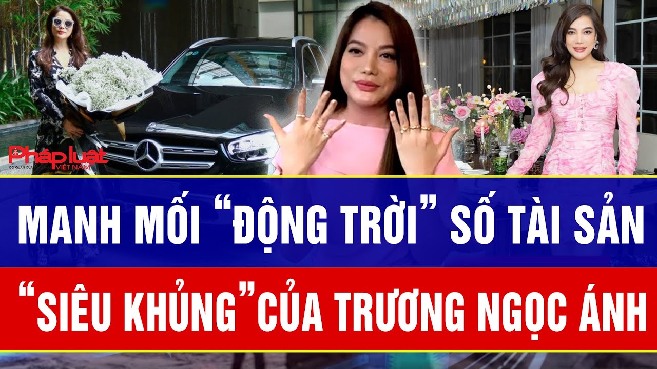 Manh mối “động trời” số tài sản “siêu khủng”của Trương Ngọc Ánh