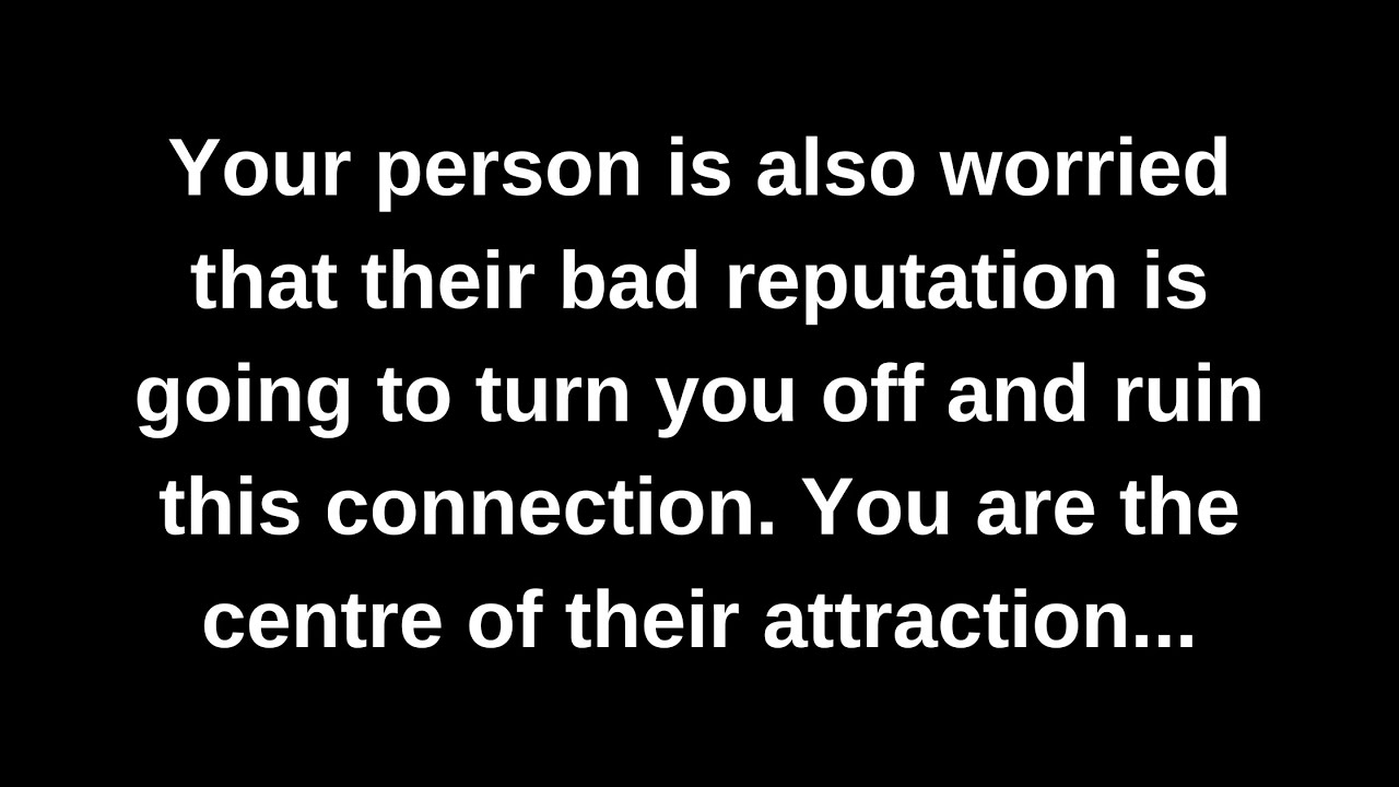 Your person is also worried that their bad reputation is going to turn you off and ruin this...