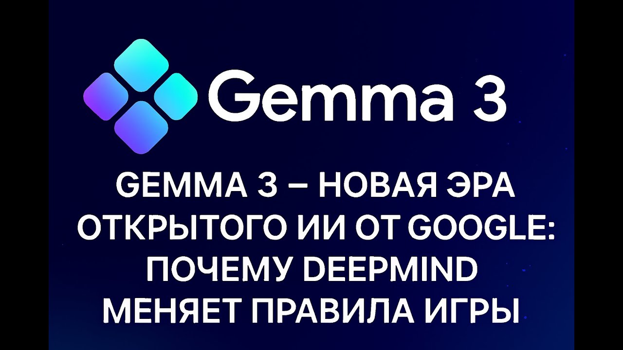 Gemma 3 &mdash; новая эра открытого ИИ от Google | Почему DeepMind меняет правила игры?