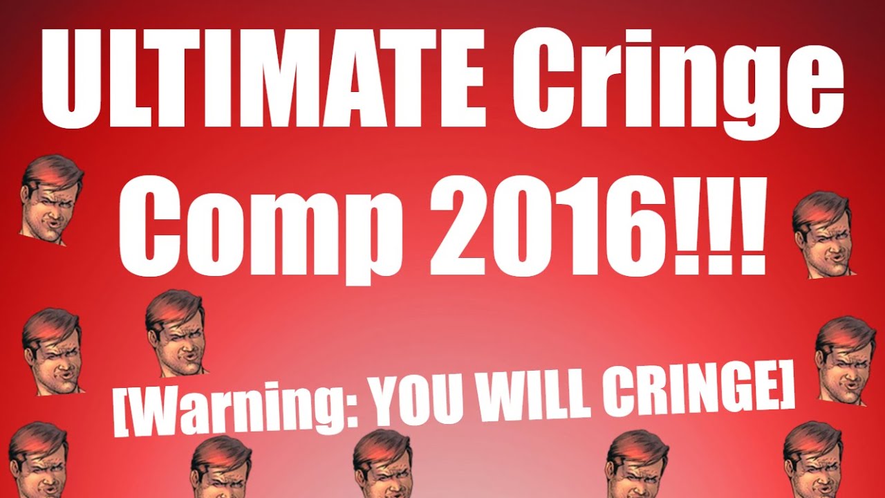 ULTIMATE Cringe Comp 2016!!! [Warning: YOU WILL CRINGE]