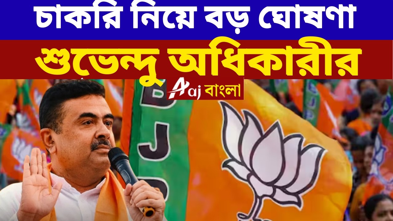 Suvendu Adhikari : চাকরি নিয়ে বড় ঘোষণা শুভেন্দু অধিকারীর Aaj Bangla News and Bengal Elections 2026