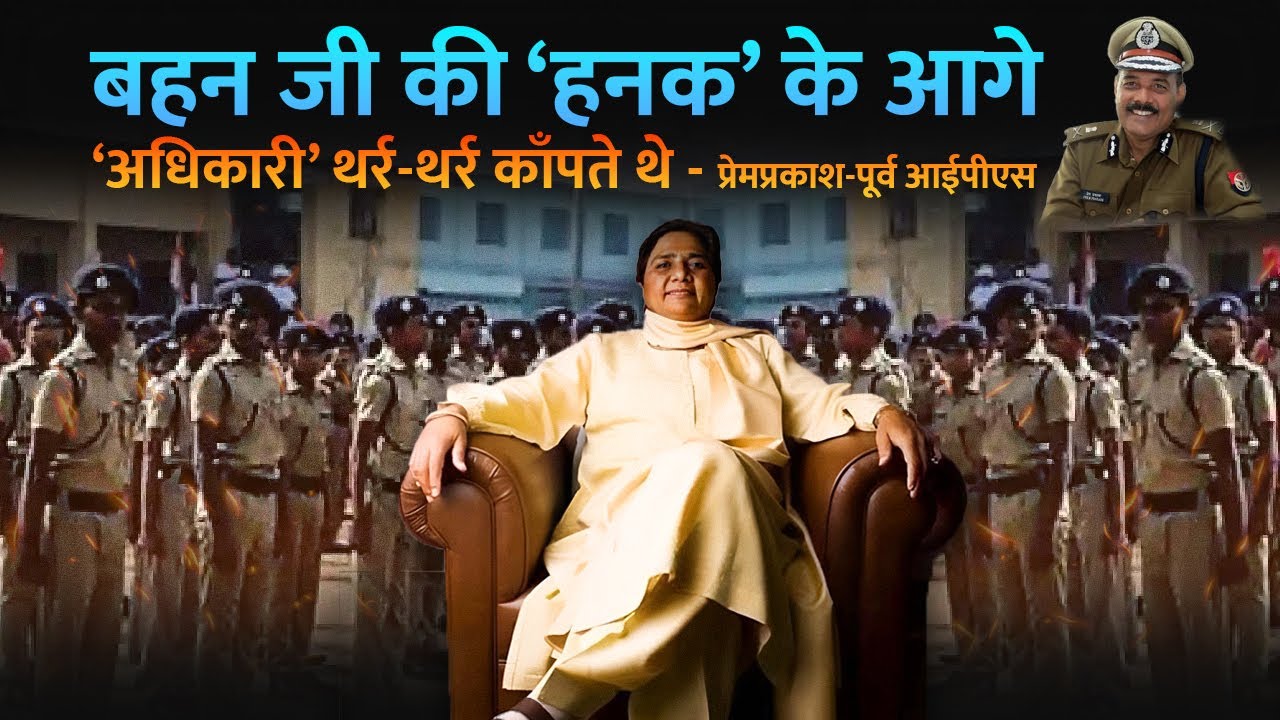 बहन जी की हनक के आगे अधिकारी थर्र-थर्र काँपते थे - प्रेमप्रकाश-पूर्व आईपीएस