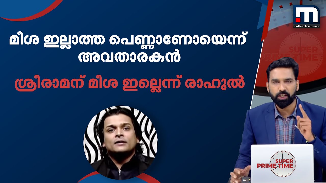 പൊതുബോധമനുസരിച്ച് മീശ ഇല്ലാത്ത താങ്കൾ പെണ്ണാണോയെന്ന് അവതാരകൻ, ശ്രീരാമന് മീശ ഇല്ലല്ലോയെന്ന് രാഹുൽ