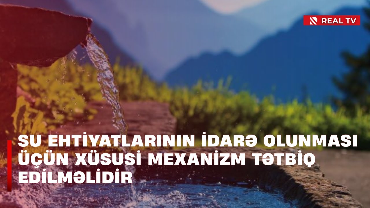 Su ehtiyatlarının idarə olunması üçün xüsusi mexanizm tətbiq edilməlidir