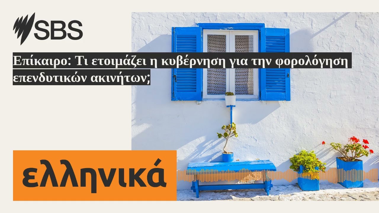 Επίκαιρο: Τι ετοιμάζει η κυβέρνηση για την φορολόγηση επενδυτικών ακινήτων; | SBS Greek - SBS...