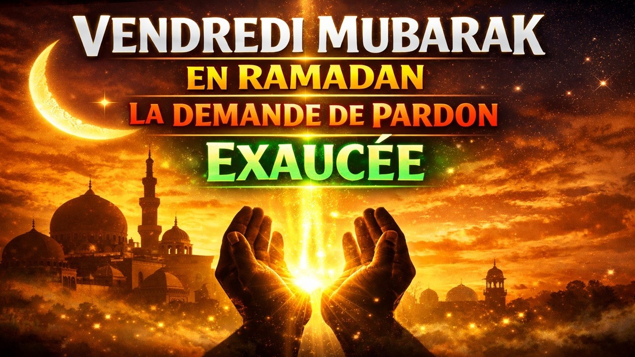 VENDREDI MUBARAK EN RAMADAN — LA DEMANDE DE PARDON EXAUCÉE