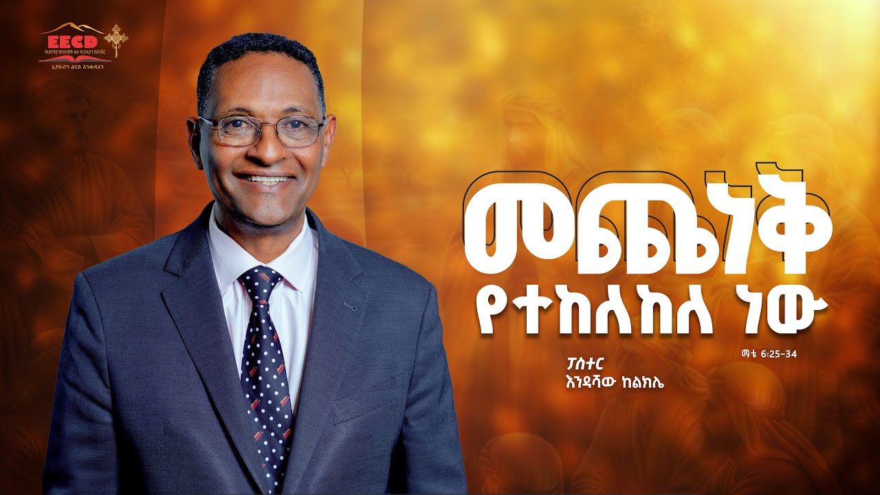 መጨነቅ የተከለከለ ነው | ማቴ 6:25-34 | ፓስተር እንዳሻው ከልክሌ | EECD