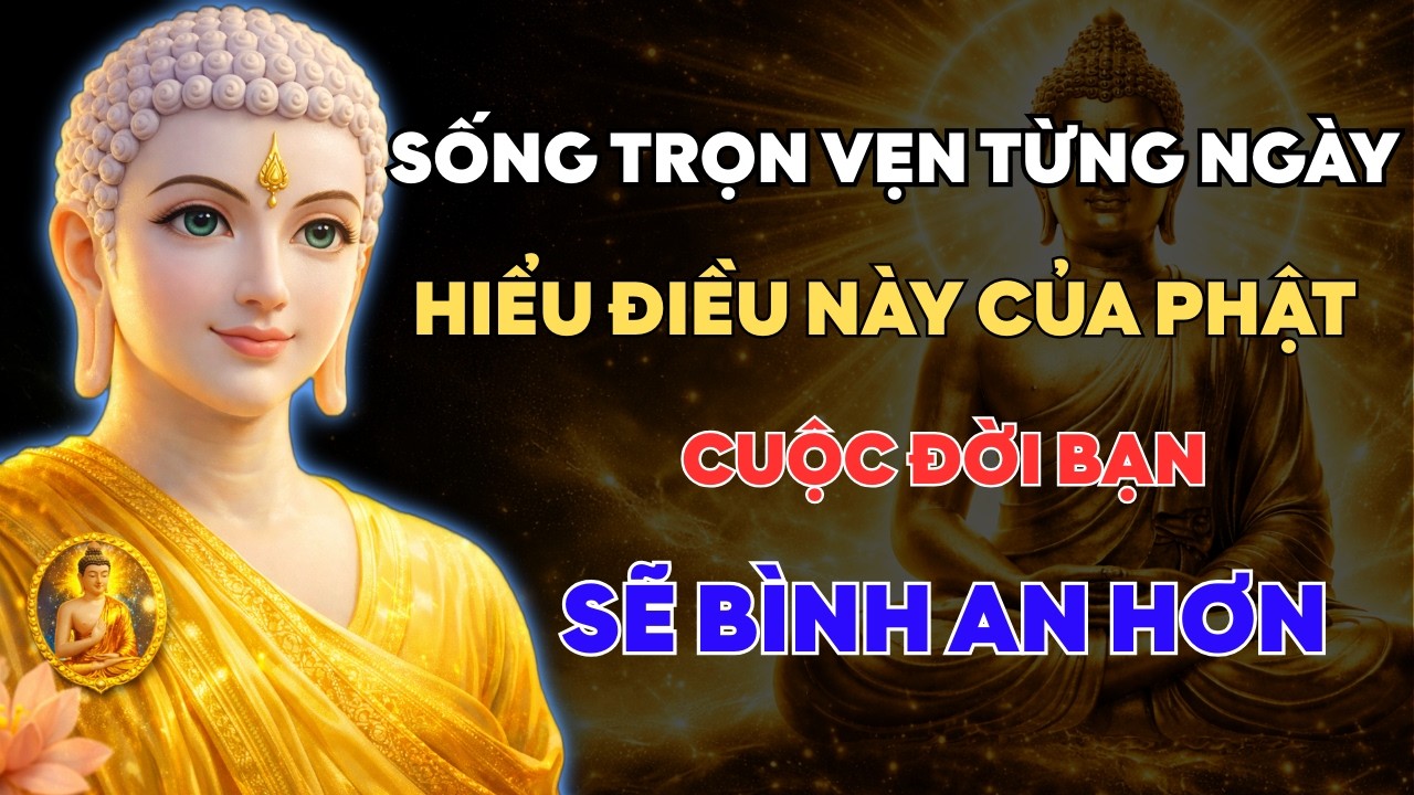 Phật Dạy: Sống Trọn Vẹn Từng Ngày – Hiểu Điều Này Bạn Sẽ Sống Bình An Hơn Mỗi Ngày