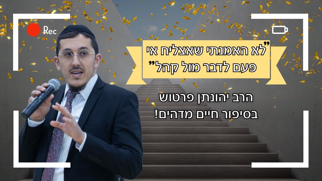 לא האמנתי שאצליח אי פעם לדבר מול קהל - הרב יהונתן פרטוש בסיפור חיים מדהים!