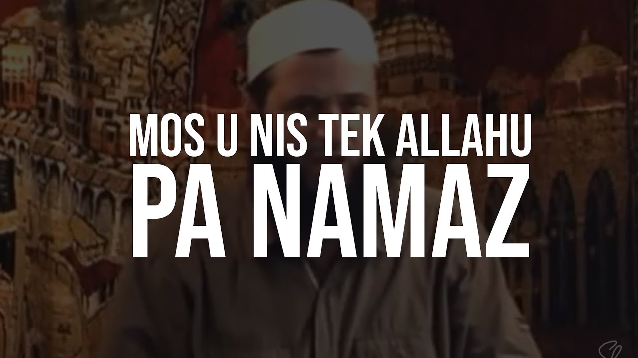 Mos u nis tek Allahu, pa namaz - Hoxhë Sadullah Bajrami