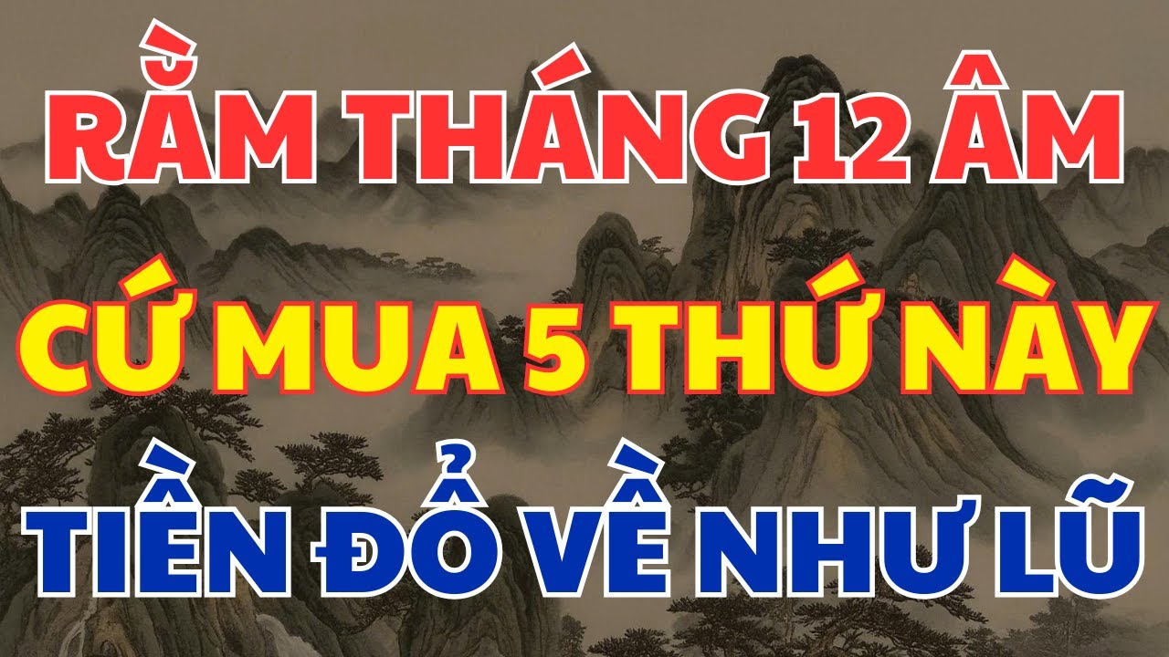 Rằm Tháng Chạp Cứ Mua 5 Thứ Này, Vượng Khí An Gia, Thu Hút Tài Lộc, Tiền Ồ Ạt Vào Nhà!