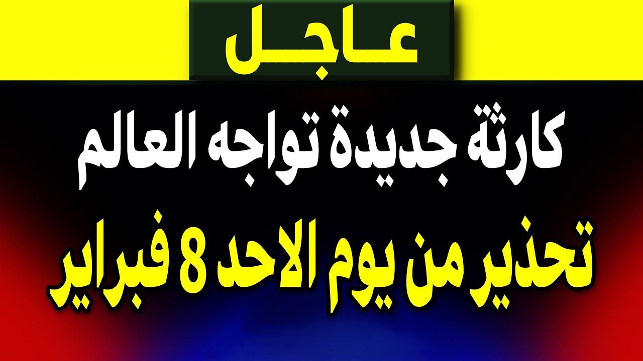 عاجل: كارثة جديدة تواجه العالم وتحذير من الاحد 8 فبراير!